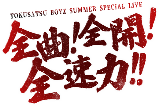 TOKUSATSU BOYZ SUMMER SPECIAL LIVE 全曲！全開！全速力！！
